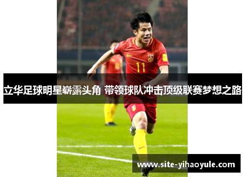 立华足球明星崭露头角 带领球队冲击顶级联赛梦想之路