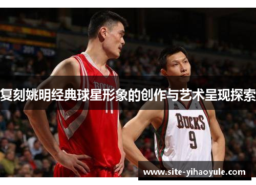 复刻姚明经典球星形象的创作与艺术呈现探索