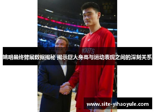 姚明最终臂展数据揭秘 揭示巨人身高与运动表现之间的深刻关系