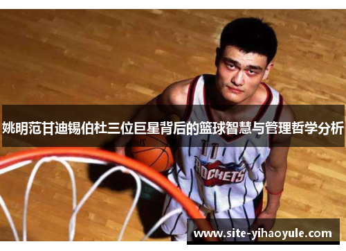 姚明范甘迪锡伯杜三位巨星背后的篮球智慧与管理哲学分析