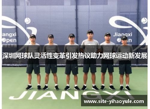 深圳网球队灵活性变革引发热议助力网球运动新发展