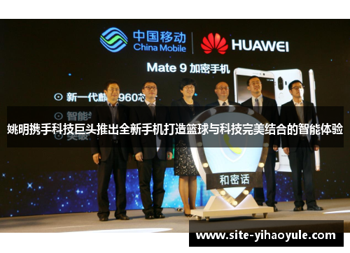 姚明携手科技巨头推出全新手机打造篮球与科技完美结合的智能体验