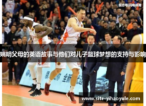 姚明父母的英语故事与他们对儿子篮球梦想的支持与影响