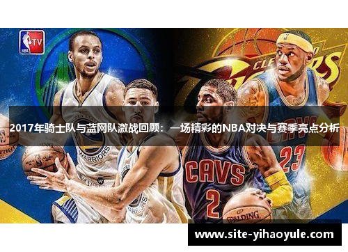 2017年骑士队与蓝网队激战回顾:一场精彩的NBA对决与赛季亮点分析
