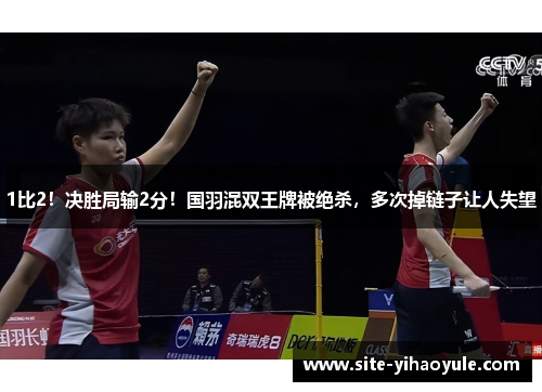 1比2！决胜局输2分！国羽混双王牌被绝杀，多次掉链子让人失望
