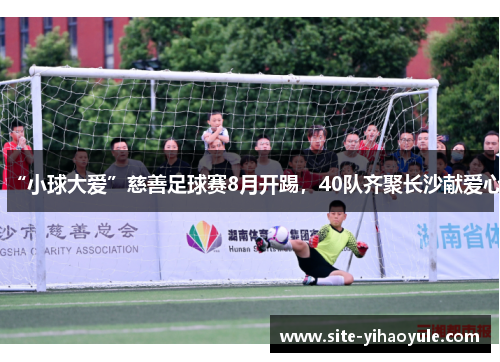 “小球大爱”慈善足球赛8月开踢，40队齐聚长沙献爱心
