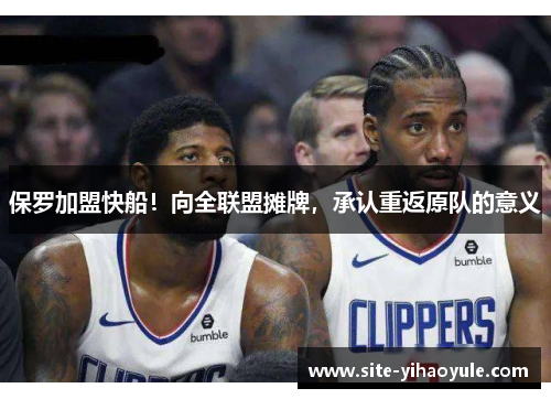 保罗加盟快船！向全联盟摊牌，承认重返原队的意义