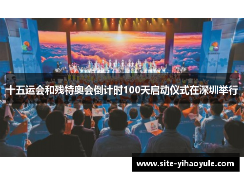 十五运会和残特奥会倒计时100天启动仪式在深圳举行