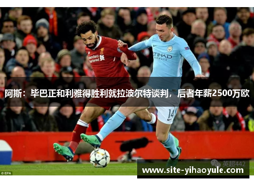 阿斯：毕巴正和利雅得胜利就拉波尔特谈判，后者年薪2500万欧