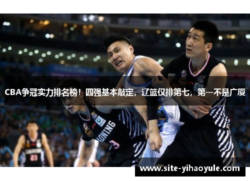 CBA争冠实力排名榜！四强基本敲定，辽篮仅排第七，第一不是广厦