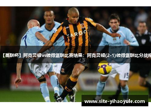 【英联杯】阿克灵顿vs彼得堡联比赛结果：阿克灵顿(2-1)彼得堡联比分战报